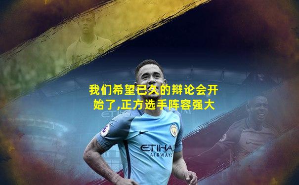 我们希望已久的辩论会开始了,正方选手阵容强大