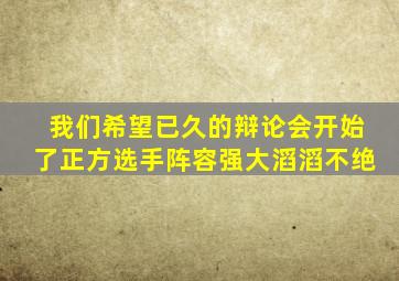 我们希望已久的辩论会开始了正方选手阵容强大滔滔不绝