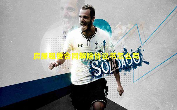 房屋租赁合同解除协议书怎么写