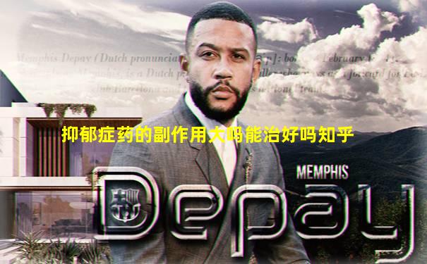 抑郁症药的副作用大吗能治好吗知乎