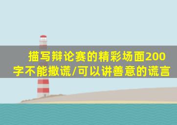 描写辩论赛的精彩场面200字不能撒谎/可以讲善意的谎言