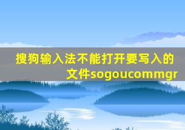 搜狗输入法不能打开要写入的文件sogoucommgr