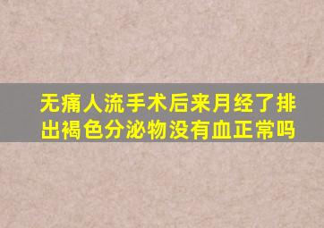 无痛人流手术后来月经了排出褐色分泌物没有血正常吗