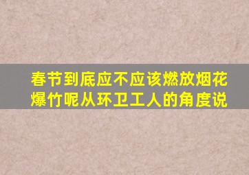 春节到底应不应该燃放烟花爆竹呢从环卫工人的角度说