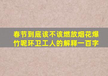 春节到底该不该燃放烟花爆竹呢环卫工人的解释一百字