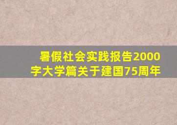 暑假社会实践报告2000字大学篇关于建国75周年