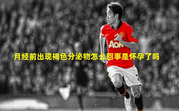 月经前出现褐色分泌物怎么回事是怀孕了吗