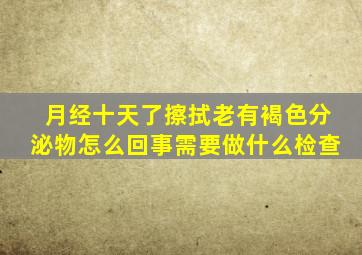 月经十天了擦拭老有褐色分泌物怎么回事需要做什么检查