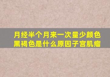 月经半个月来一次量少颜色黑褐色是什么原因子宫肌瘤
