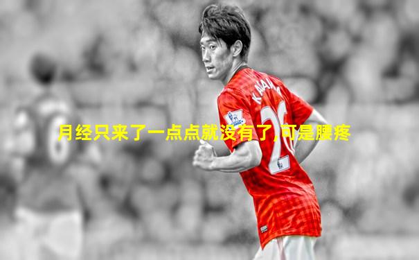 月经只来了一点点就没有了,可是腰疼
