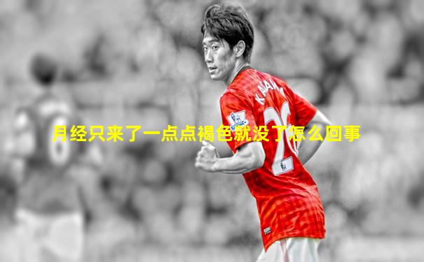 月经只来了一点点褐色就没了怎么回事