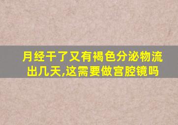 月经干了又有褐色分泌物流出几天,这需要做宫腔镜吗