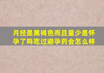 月经是黑褐色而且量少是怀孕了吗吃过避孕药会怎么样