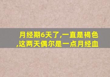 月经期6天了,一直是褐色,这两天偶尔是一点月经血