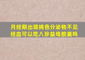 月经期出现褐色分泌物不见经血可以吃八珍益母胶襄吗