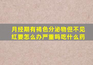 月经期有褐色分泌物但不见红要怎么办严重吗吃什么药