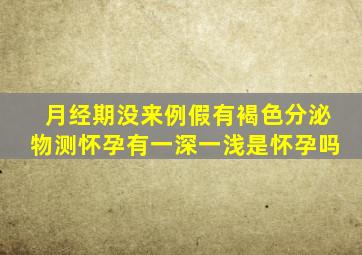 月经期没来例假有褐色分泌物测怀孕有一深一浅是怀孕吗