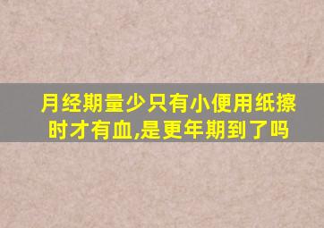 月经期量少只有小便用纸擦时才有血,是更年期到了吗