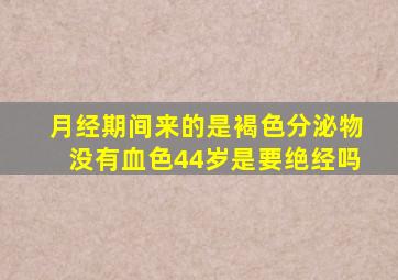 月经期间来的是褐色分泌物没有血色44岁是要绝经吗