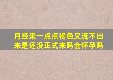月经来一点点褐色又流不出来是还没正式来吗会怀孕吗