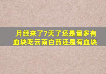 月经来了7天了还是量多有血块吃云南白药还是有血块