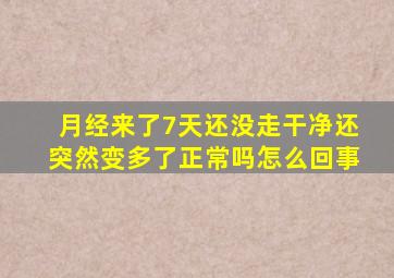 月经来了7天还没走干净还突然变多了正常吗怎么回事
