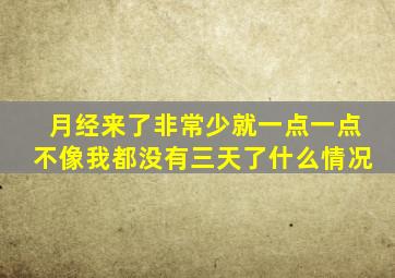 月经来了非常少就一点一点不像我都没有三天了什么情况