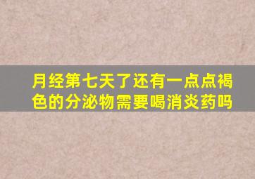月经第七天了还有一点点褐色的分泌物需要喝消炎药吗
