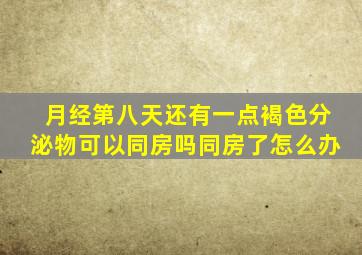 月经第八天还有一点褐色分泌物可以同房吗同房了怎么办