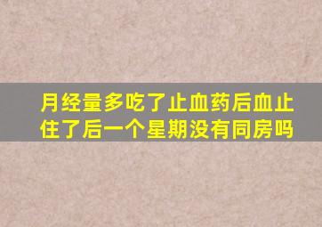 月经量多吃了止血药后血止住了后一个星期没有同房吗