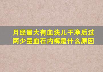 月经量大有血块儿干净后过两少量血在内裤是什么原因