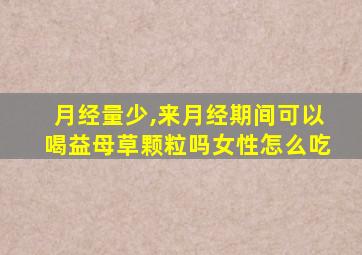 月经量少,来月经期间可以喝益母草颗粒吗女性怎么吃