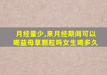 月经量少,来月经期间可以喝益母草颗粒吗女生喝多久