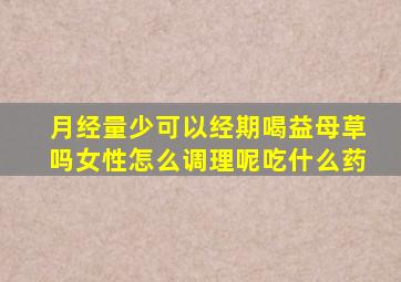 月经量少可以经期喝益母草吗女性怎么调理呢吃什么药