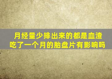 月经量少排出来的都是血渣吃了一个月的胎盘片有影响吗