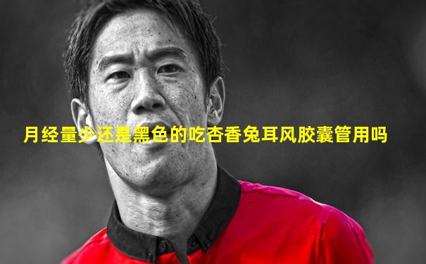 月经量少还是黑色的吃杏香兔耳风胶囊管用吗