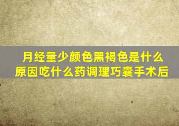 月经量少颜色黑褐色是什么原因吃什么药调理巧囊手术后