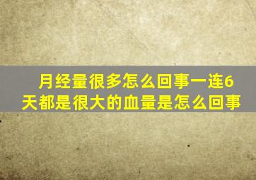 月经量很多怎么回事一连6天都是很大的血量是怎么回事