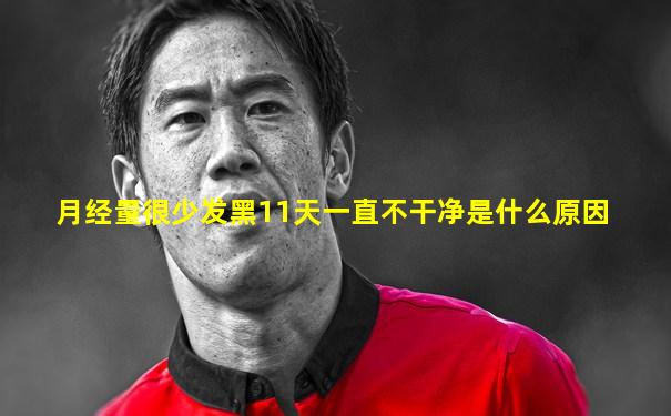月经量很少发黑11天一直不干净是什么原因