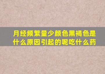 月经频繁量少颜色黑褐色是什么原因引起的呢吃什么药