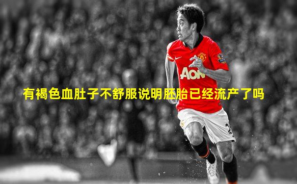 有褐色血肚子不舒服说明胚胎已经流产了吗