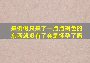 来例假只来了一点点褐色的东西就没有了会是怀孕了吗