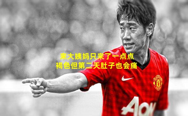 来大姨妈只来了一点点褐色但第二天肚子也会痛