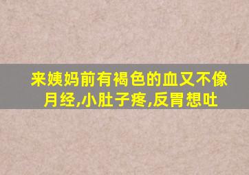 来姨妈前有褐色的血又不像月经,小肚子疼,反胃想吐
