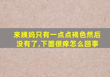 来姨妈只有一点点褐色然后没有了,下面很痒怎么回事