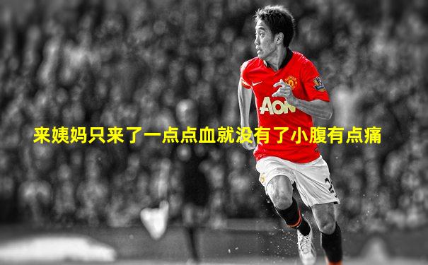 来姨妈只来了一点点血就没有了小腹有点痛