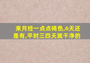 来月经一点点褐色,6天还是有,平时三四天就干净的