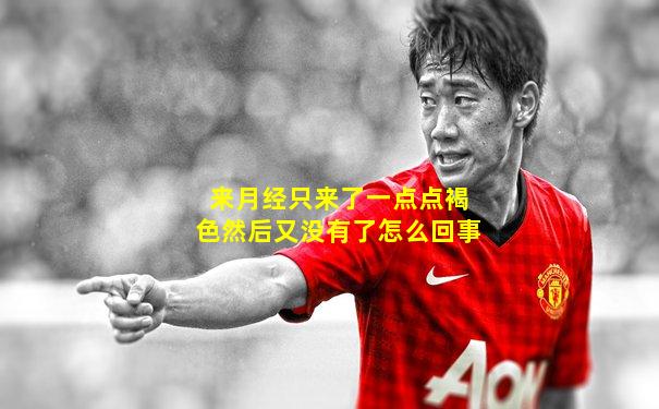 来月经只来了一点点褐色然后又没有了怎么回事