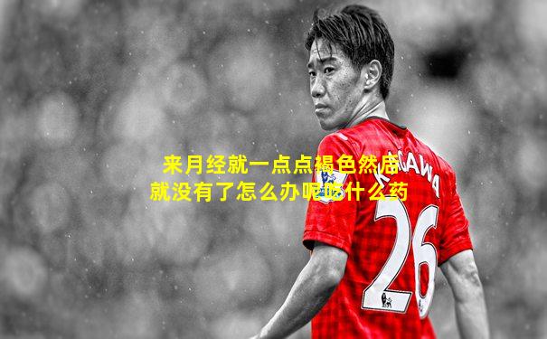 来月经就一点点褐色然后就没有了怎么办呢吃什么药