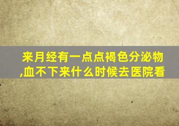 来月经有一点点褐色分泌物,血不下来什么时候去医院看